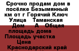 Срочно продам дом в посёлке Безымянный 9км от г.Горячий Ключ › Улица ­ Таманская › Дом ­ 3 А › Общая площадь дома ­ 304 › Площадь участка ­ 800 › Цена ­ 2 700 000 - Краснодарский край, Горячий Ключ г. Недвижимость » Дома, коттеджи, дачи продажа   